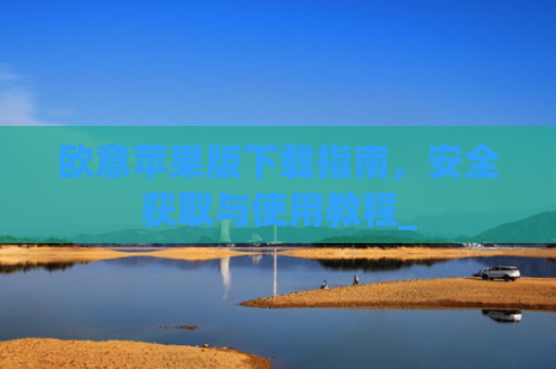 欧意苹果版下载指南,安全获取与使用教程_