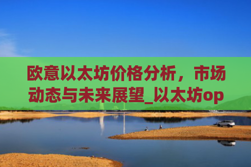 欧意以太坊价格分析，市场动态与未来展望_以太坊optimism