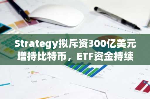 Strategy拟斥资300亿美元增持比特币，ETF资金持续流入