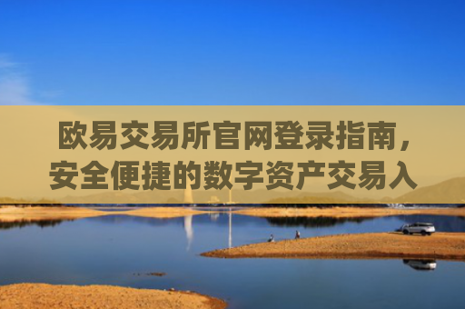 欧易交易所官网登录指南，安全便捷的数字资产交易入口_