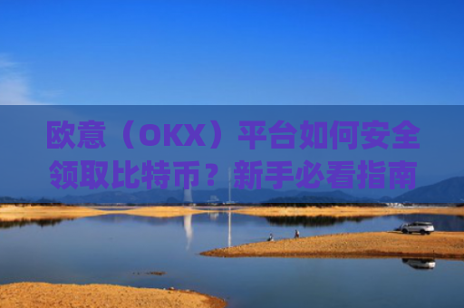 欧意(OKX)平台如何安全领取比特币?新手必看指南_欧比特提币