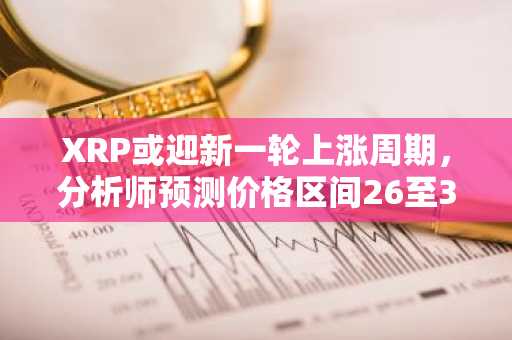 XRP或迎新一轮上涨周期，分析师预测价格区间26至350美元