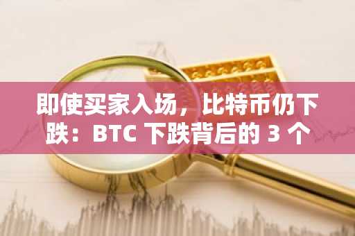 即使买家入场，比特币仍下跌：BTC 下跌背后的 3 个因素