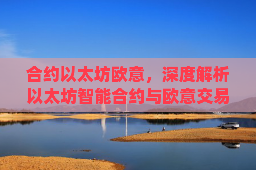 合约以太坊欧意，深度解析以太坊智能合约与欧意交易所的机遇与挑战_以太坊合约什么意思