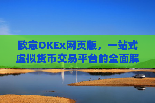 欧意OKEx网页版，一站式虚拟货币交易平台的全面解析_