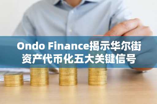 Ondo Finance揭示华尔街资产代币化五大关键信号