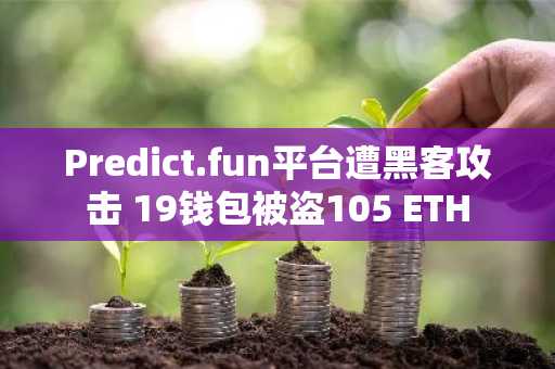 Predict.fun平台遭黑客攻击 19钱包被盗105 ETH