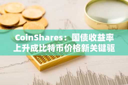 CoinShares：国债收益率上升成比特币价格新关键驱动