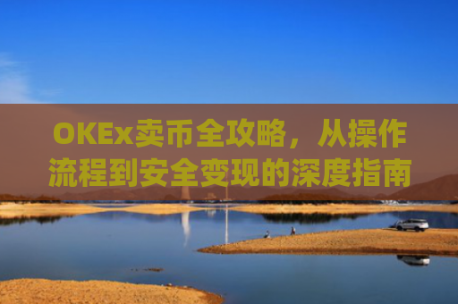 OKEx卖币全攻略，从操作流程到安全变现的深度指南_okex卖币后银行卡冻结