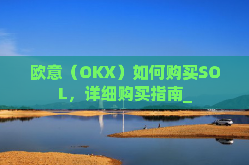 欧意（OKX）如何购买SOL，详细购买指南_