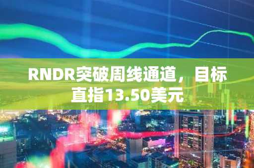 RNDR突破周线通道，目标直指13.50美元