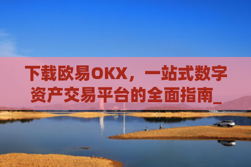 下载欧易OKX，一站式数字资产交易平台的全面指南_
