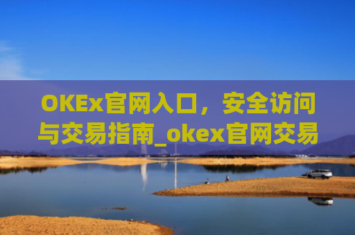 OKEx官网入口，安全访问与交易指南_okex官网交易平台app