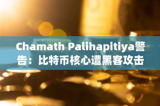 Chamath Palihapitiya警告：比特币核心遭黑客攻击或致价格归零