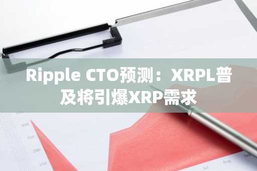 Ripple CTO预测：XRPL普及将引爆XRP需求