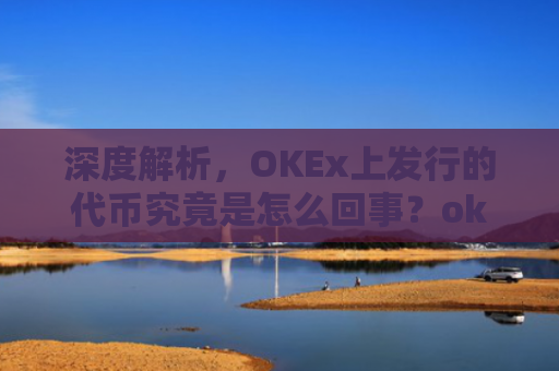 深度解析，OKEx上发行的代币究竟是怎么回事？okexchain代币