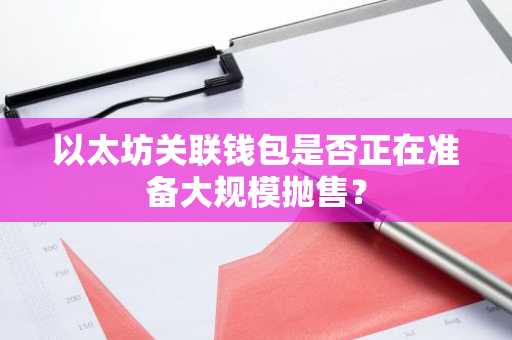 以太坊关联钱包是否正在准备大规模抛售？