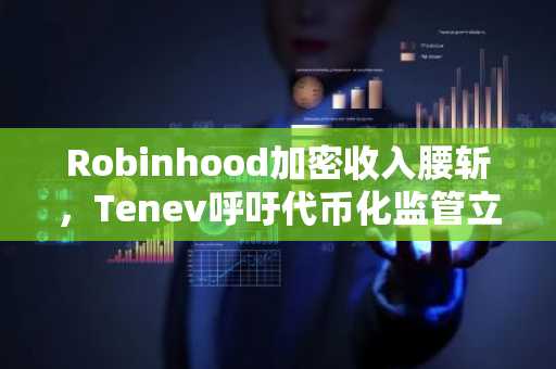 Robinhood加密收入腰斩,Tenev呼吁代币化监管立法