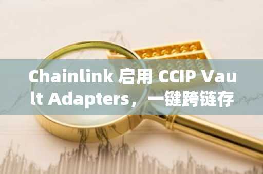 Chainlink 启用 CCIP Vault Adapters，一键跨链存入成现实