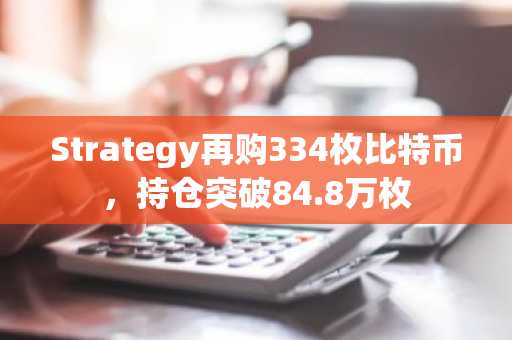 Strategy再购334枚比特币，持仓突破84.8万枚