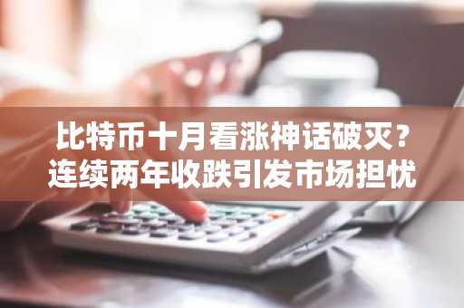 比特币十月看涨神话破灭？连续两年收跌引发市场担忧