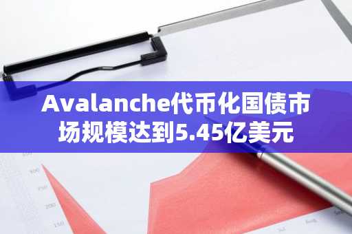 Avalanche代币化国债市场规模达到5.45亿美元