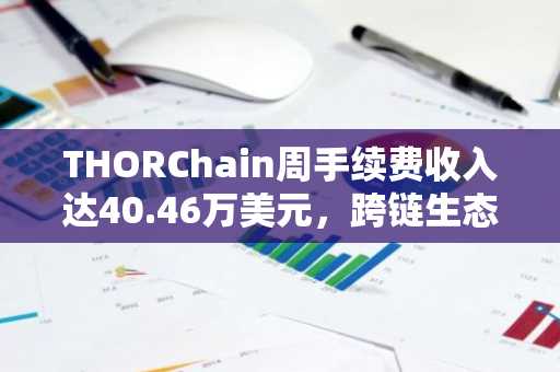 THORChain周手续费收入达40.46万美元，跨链生态持续扩张