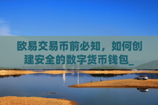 欧易交易币前必知，如何创建安全的数字货币钱包_