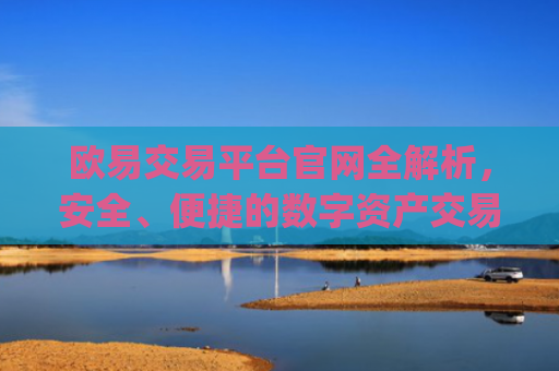 欧易交易平台官网全解析,安全、便捷的数字资产交易首选_