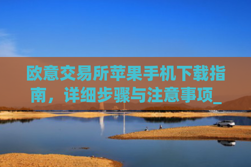 欧意交易所苹果手机下载指南，详细步骤与注意事项_