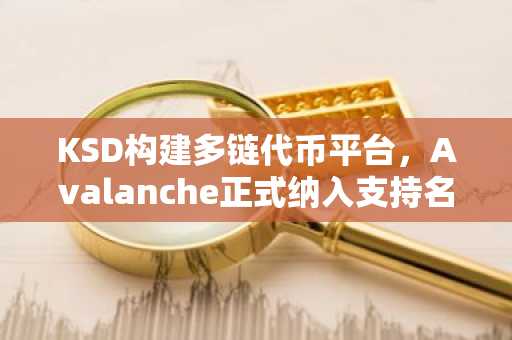 KSD构建多链代币平台，Avalanche正式纳入支持名单