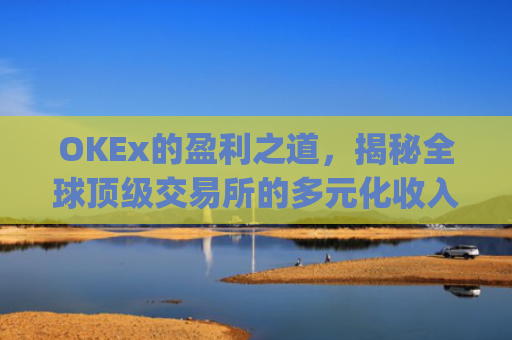 OKEx的盈利之道,揭秘全球顶级交易所的多元化收入模式_okex怎么挣钱