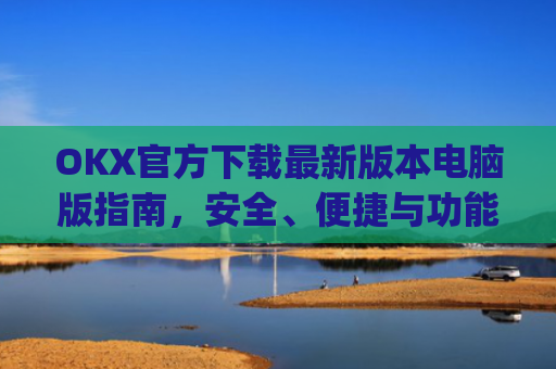 OKX官方下载最新版本电脑版指南,安全、便捷与功能全解析_okex官方网站电脑版