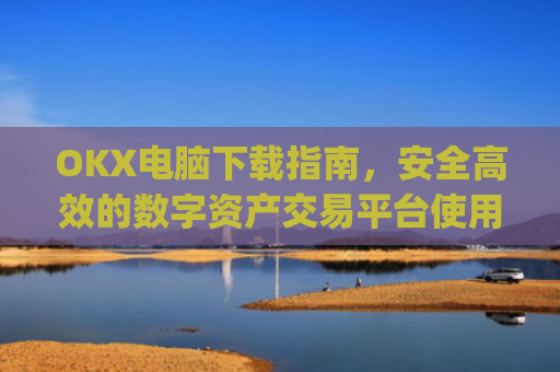 OKX电脑下载指南，安全高效的数字资产交易平台使用教程_okay电脑怎么下载软件