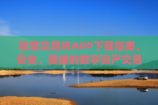 欧意交易所APP下载指南，安全、便捷的数字资产交易入口_