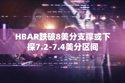 HBAR跌破8美分支撑或下探7.2-7.4美分区间