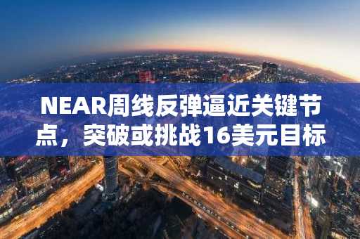 NEAR周线反弹逼近关键节点，突破或挑战16美元目标