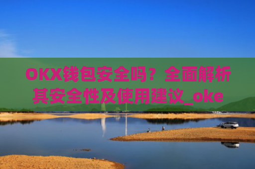 OKX钱包安全吗？全面解析其安全性及使用建议_okexchain钱包