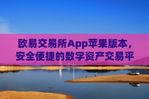 欧易交易所App苹果版本，安全便捷的数字资产交易平台_