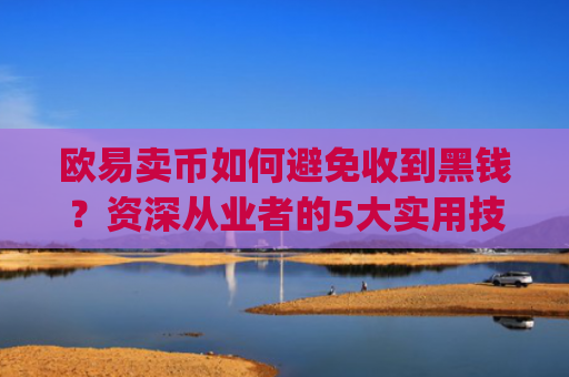 欧易卖币如何避免收到黑钱?资深从业者的5大实用技巧_