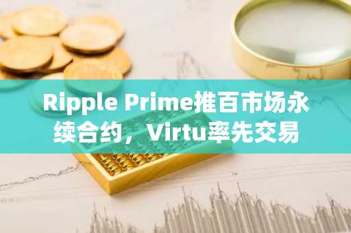 Ripple Prime推百市场永续合约，Virtu率先交易