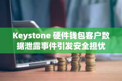 Keystone 硬件钱包客户数据泄露事件引发安全担忧
