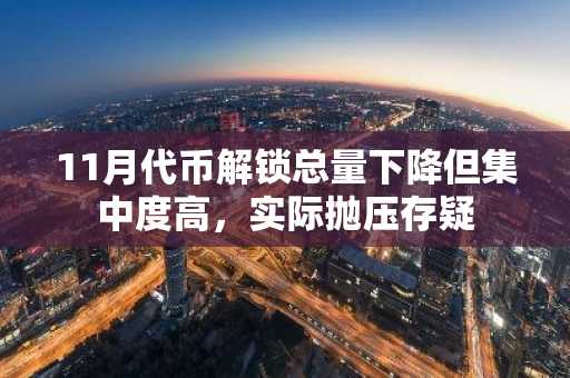 11月代币解锁总量下降但集中度高,实际抛压存疑
