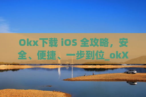 Okx下载 iOS 全攻略，安全、便捷、一步到位_okX下载ios