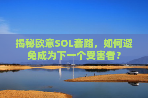 揭秘欧意SOL套路，如何避免成为下一个受害者？