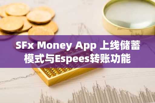 SFx Money App 上线储蓄模式与Espees转账功能