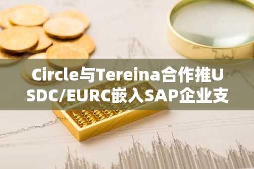 Circle与Tereina合作推USDC/EURC嵌入SAP企业支付