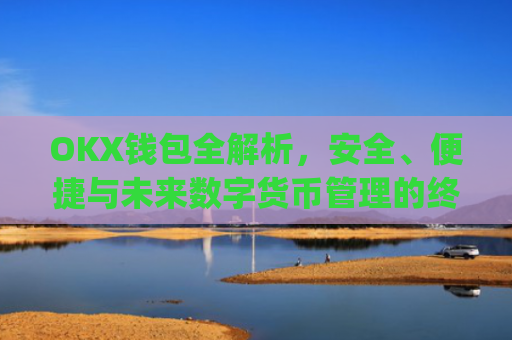 OKX钱包全解析,安全、便捷与未来数字货币管理的终极选择_okx钱包是什么