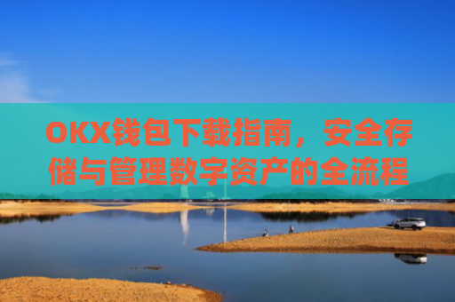 OKX钱包下载指南，安全存储与管理数字资产的全流程解析_ok钱包app