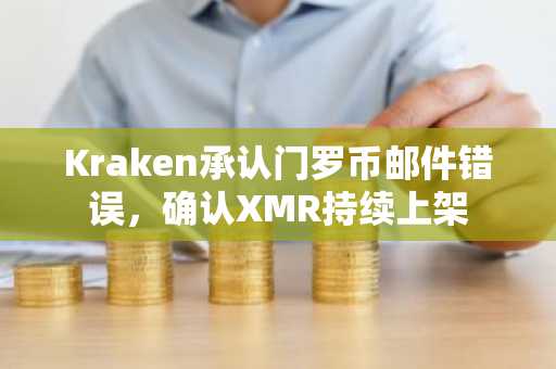 Kraken承认门罗币邮件错误，确认XMR持续上架